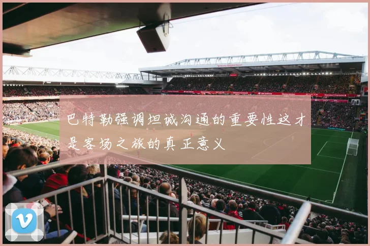 巴特勒强调坦诚沟通的重要性这才是客场之旅的真正意义