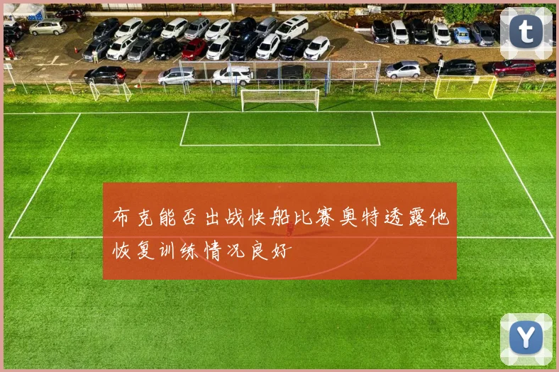 布克能否出战快船比赛奥特透露他恢复训练情况良好