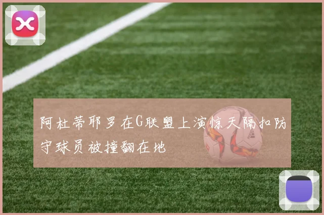 阿杜蒂耶罗在G联盟上演惊天隔扣防守球员被撞翻在地