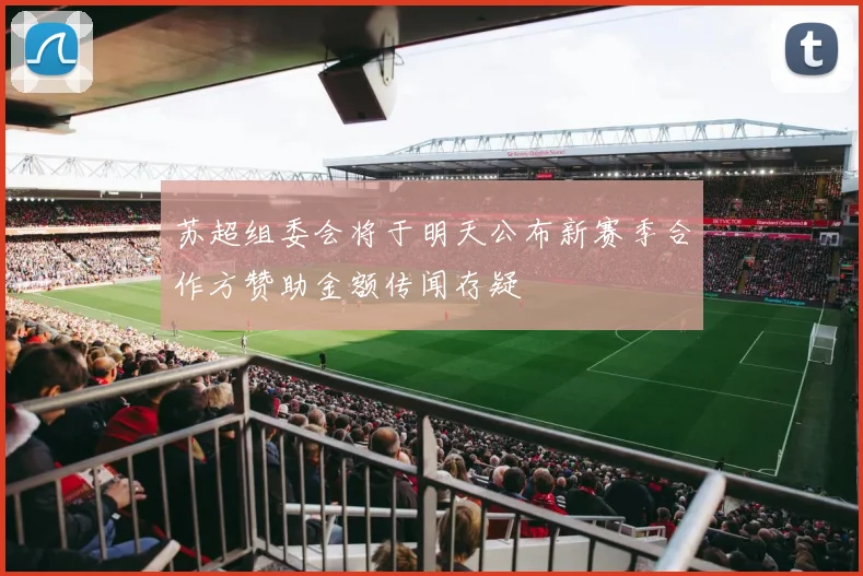 苏超组委会将于明天公布新赛季合作方赞助金额传闻存疑