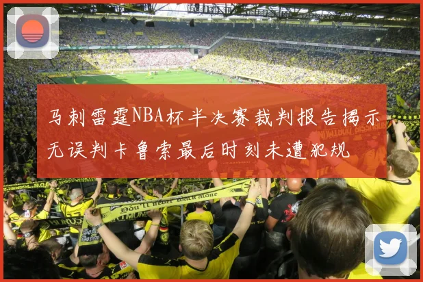 马刺雷霆NBA杯半决赛裁判报告揭示无误判卡鲁索最后时刻未遭犯规