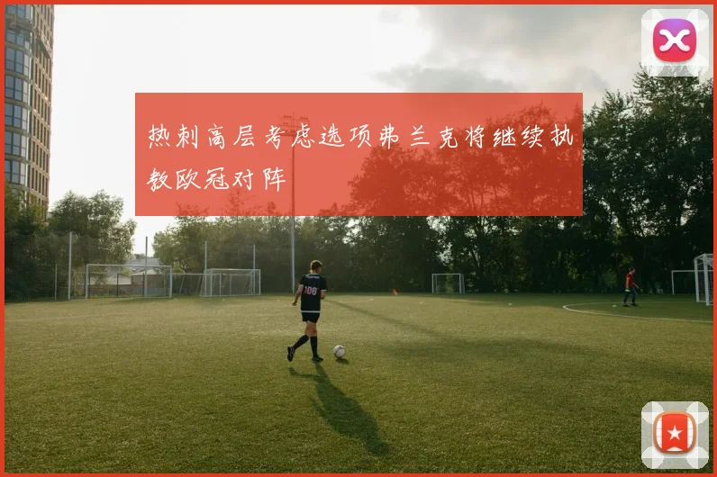 热刺高层考虑选项弗兰克将继续执教欧冠对阵
