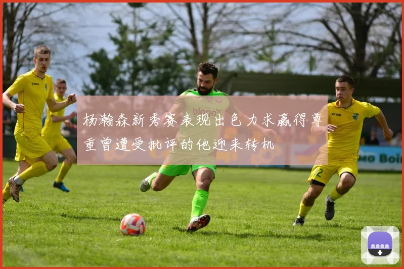 杨瀚森新秀赛表现出色力求赢得尊重曾遭受批评的他迎来转机