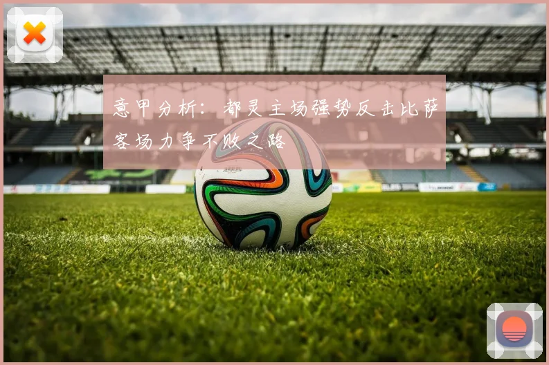 意甲分析：都灵主场强势反击比萨客场力争不败之路
