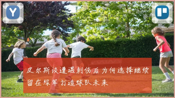 皮尔斯谈遭遇刺伤后为何选择继续留在绿军打造球队未来