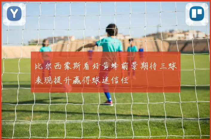 比尔西蒙斯看好黄蜂前景期待三球表现提升赢得球迷信任